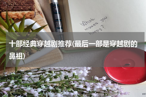 十部经典穿越剧推荐(最后一部是穿越剧的鼻祖)