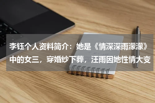 李钰个人资料简介：她是《情深深雨濛濛》中的女三，穿婚纱下葬，汪雨因她性情大变