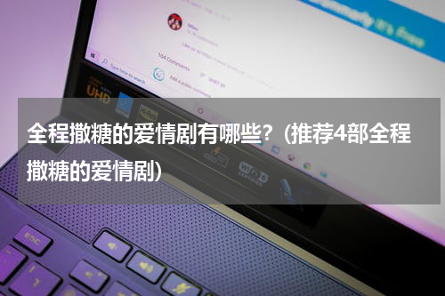 全程撒糖的爱情剧有哪些？(推荐4部全程撒糖的爱情剧)