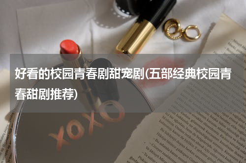 好看的校园青春剧甜宠剧(五部经典校园青春甜剧推荐)