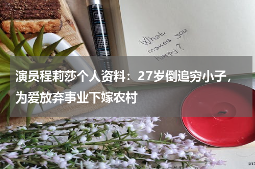 演员程莉莎个人资料：27岁倒追穷小子，为爱放弃事业下嫁农村