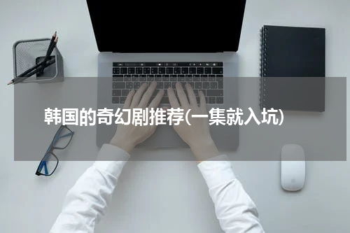 韩国的奇幻剧推荐(一集就入坑)
