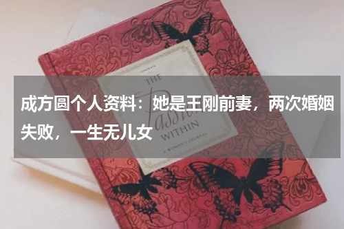 成方圆个人资料：她是王刚前妻，两次婚姻失败，一生无儿女