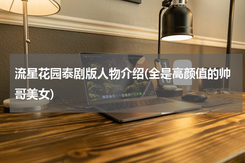 流星花园泰剧版人物介绍(全是高颜值的帅哥美女)
