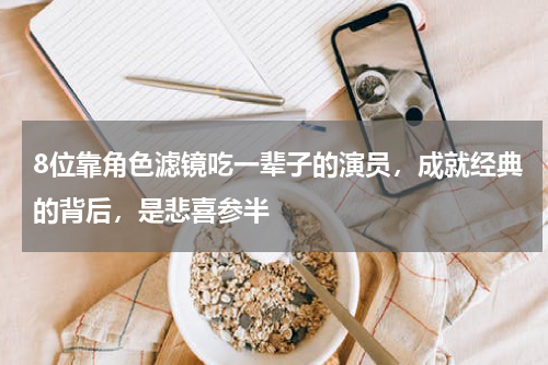 8位靠角色滤镜吃一辈子的演员，成就经典的背后，是悲喜参半