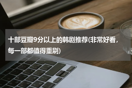 十部豆瓣9分以上的韩剧推荐(非常好看，每一部都值得重刷)