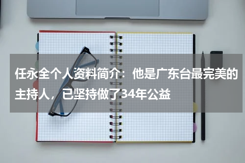 任永全个人资料简介：他是广东台最完美的主持人，已坚持做了34年公益