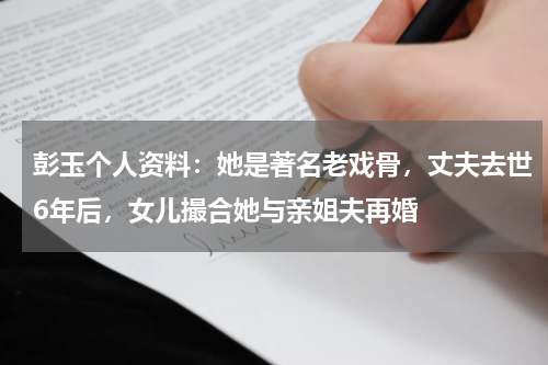 彭玉个人资料：她是著名老戏骨，丈夫去世6年后，女儿撮合她与亲姐夫再婚