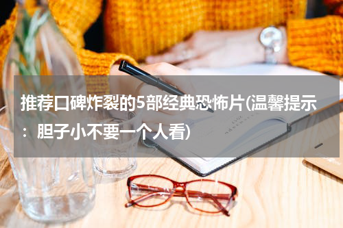 推荐口碑炸裂的5部经典恐怖片(温馨提示：胆子小不要一个人看)