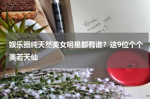 娱乐圈纯天然美女明星都有谁？这9位个个美若天仙