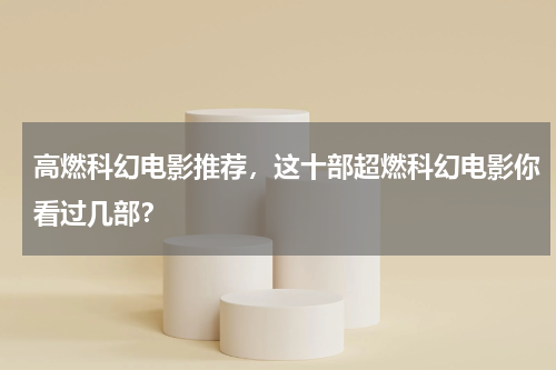 高燃科幻电影推荐，这十部超燃科幻电影你看过几部？
