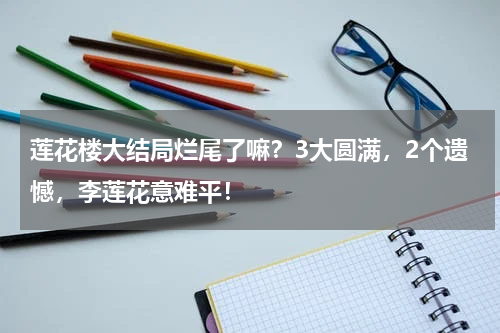 莲花楼大结局烂尾了嘛？3大圆满，2个遗憾，李莲花意难平！