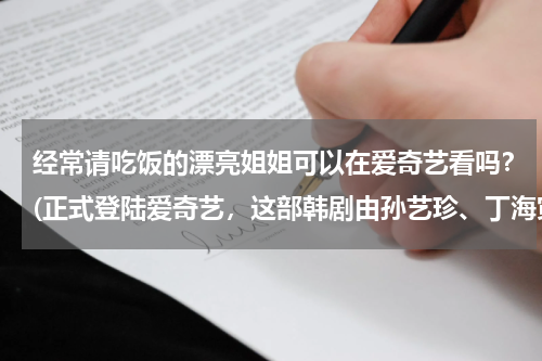 经常请吃饭的漂亮姐姐可以在爱奇艺看吗？(正式登陆爱奇艺，这部韩剧由孙艺珍、丁海寅等韩国演员主演)