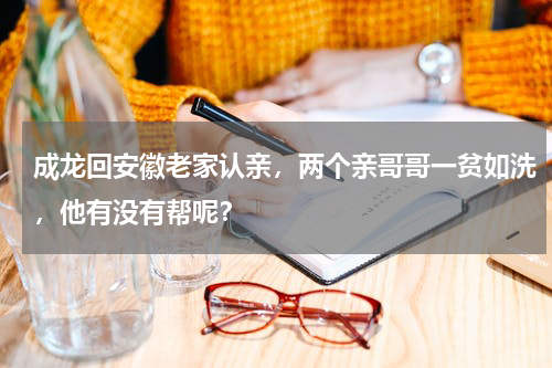 成龙回安徽老家认亲，两个亲哥哥一贫如洗，他有没有帮呢？