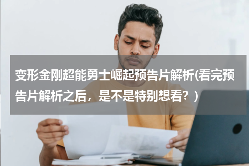 变形金刚超能勇士崛起预告片解析(看完预告片解析之后，是不是特别想看？)