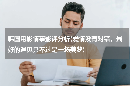 韩国电影情事影评分析(爱情没有对错，最好的遇见只不过是一场美梦)