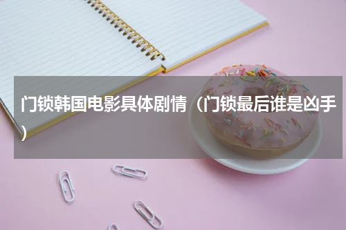 门锁韩国电影具体剧情（门锁最后谁是凶手）