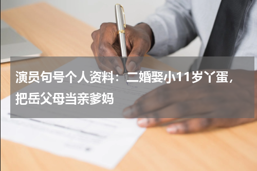 演员句号个人资料：二婚娶小11岁丫蛋，把岳父母当亲爹妈