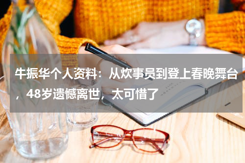 牛振华个人资料：从炊事员到登上春晚舞台，48岁遗憾离世，太可惜了