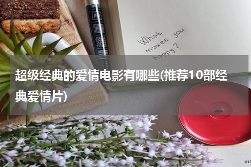超级经典的爱情电影有哪些(推荐10部经典爱情片)