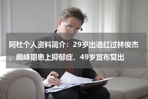 阿杜个人资料简介：29岁出道红过林俊杰，巅峰期患上抑郁症，49岁宣布复出