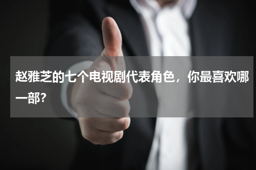 赵雅芝的七个电视剧代表角色，你最喜欢哪一部？