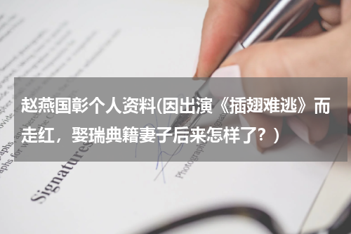 赵燕国彰个人资料(因出演《插翅难逃》而走红，娶瑞典籍妻子后来怎样了？)