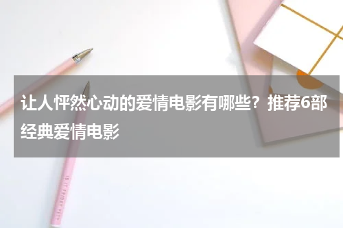 让人怦然心动的爱情电影有哪些？推荐6部经典爱情电影