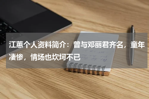 江蕙个人资料简介：曾与邓丽君齐名，童年凄惨，情场也坎坷不已