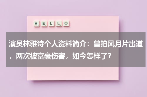 演员林雅诗个人资料简介：曾拍风月片出道，两次被富豪伤害，如今怎样了？