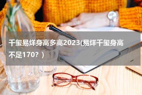 千玺易烊身高多高2023(易烊千玺身高不足170？)