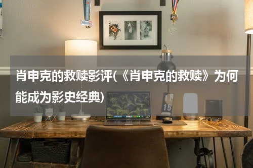 肖申克的救赎影评(《肖申克的救赎》为何能成为影史经典)