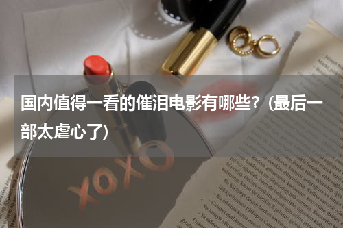 国内值得一看的催泪电影有哪些？(最后一部太虐心了)