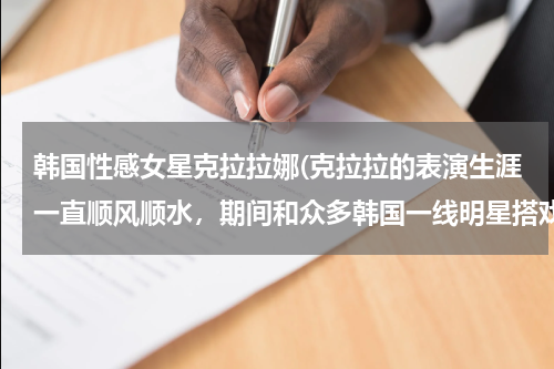 韩国性感女星克拉拉娜(克拉拉的表演生涯一直顺风顺水，期间和众多韩国一线明星搭戏)