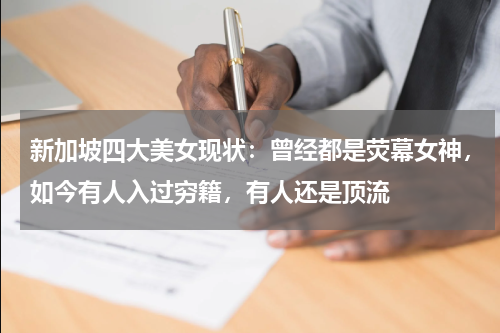 新加坡四大美女现状：曾经都是荧幕女神，如今有人入过穷籍，有人还是顶流