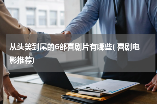 从头笑到尾的6部喜剧片有哪些( 喜剧电影推荐)
