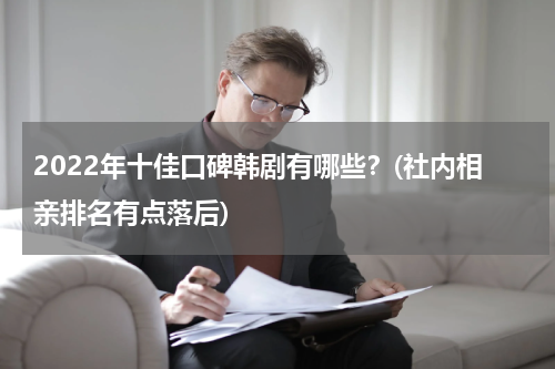 2022年十佳口碑韩剧有哪些？(社内相亲排名有点落后)