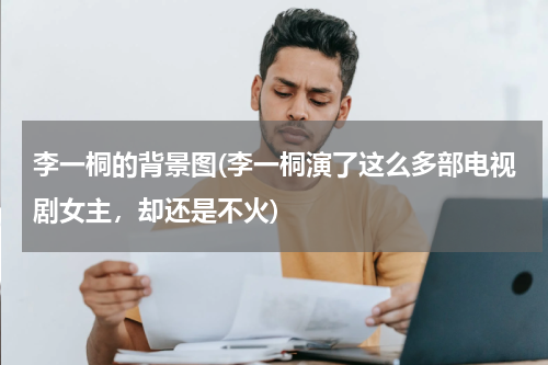 李一桐的背景图(李一桐演了这么多部电视剧女主，却还是不火)