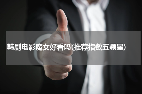 韩剧电影魔女好看吗(推荐指数五颗星)
