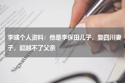 李彧个人资料：他是李保田儿子，娶四川妻子，超越不了父亲