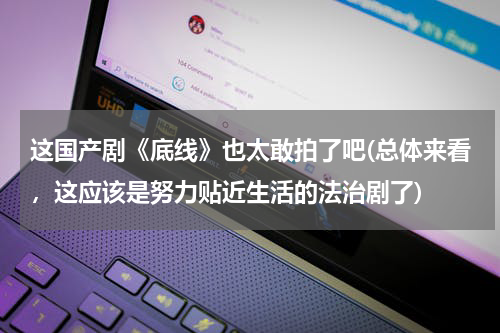 这国产剧《底线》也太敢拍了吧(总体来看，这应该是努力贴近生活的法治剧了)