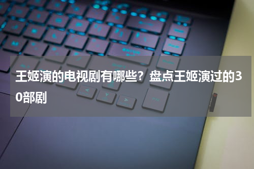 王姬演的电视剧有哪些？盘点王姬演过的30部剧