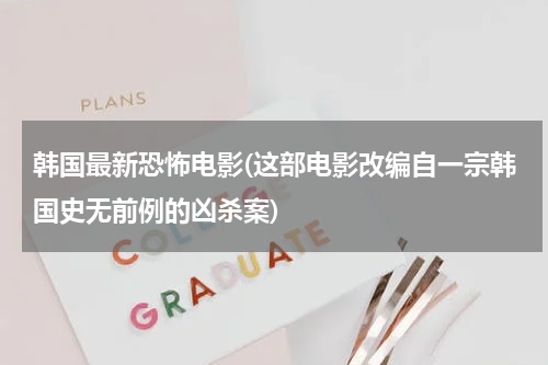 韩国最新恐怖电影(这部电影改编自一宗韩国史无前例的凶杀案)