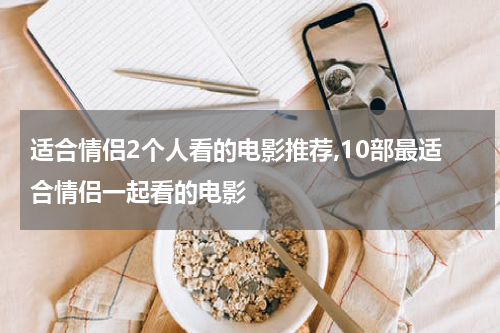 适合情侣2个人看的电影推荐,10部最适合情侣一起看的电影