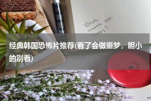 经典韩国恐怖片推荐(看了会做噩梦，胆小的别看)