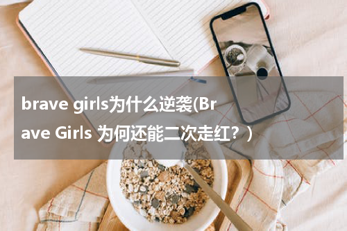 brave girls为什么逆袭(Brave Girls 为何还能二次走红？)