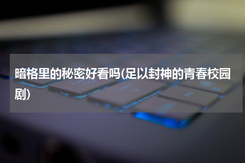 暗格里的秘密好看吗(足以封神的青春校园剧)