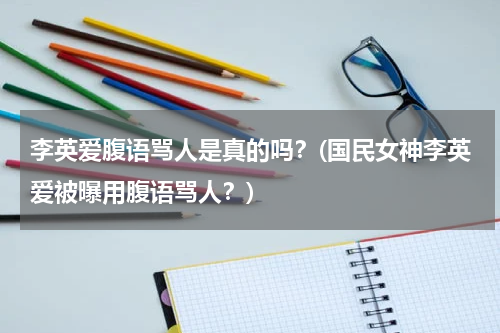 李英爱腹语骂人是真的吗？(国民女神李英爱被曝用腹语骂人？)