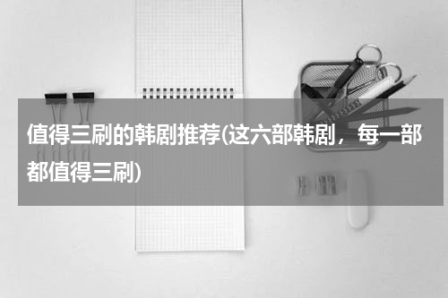 值得三刷的韩剧推荐(这六部韩剧，每一部都值得三刷)