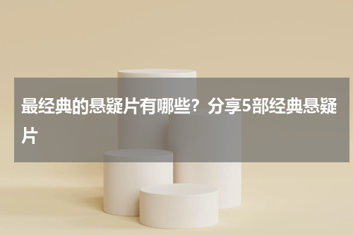 最经典的悬疑片有哪些？分享5部经典悬疑片